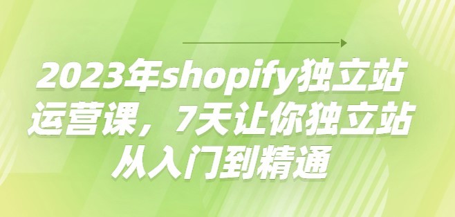 #31度网赚班# 2023年shopify独立站运营课，7天让你独立站从入门到精通
