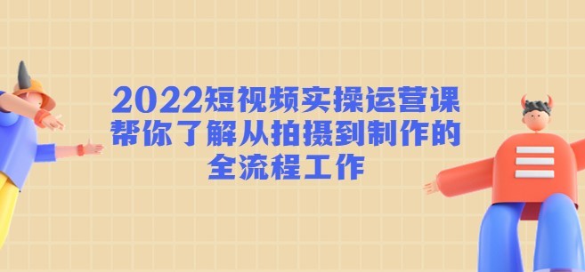 #31度网赚班# 2022短视频实操运营课：帮你了解从拍摄到制作的全流程工作!
