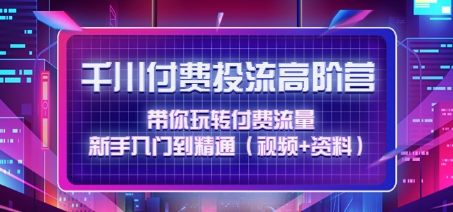 #31度网赚班# 千川付费投流高阶训练营：带你玩转付费流量，新手入门到精通（视频+资料）