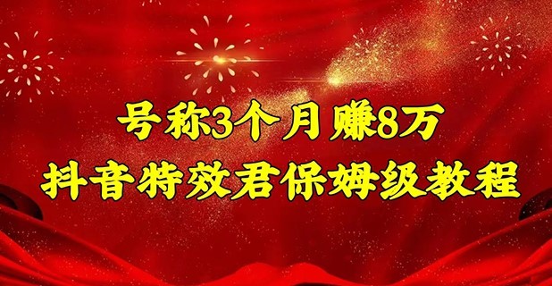 #31度网赚班# 号称3个月赚8万的抖音特效君保姆级教程，新手一个月搞5000+（教程+软件）