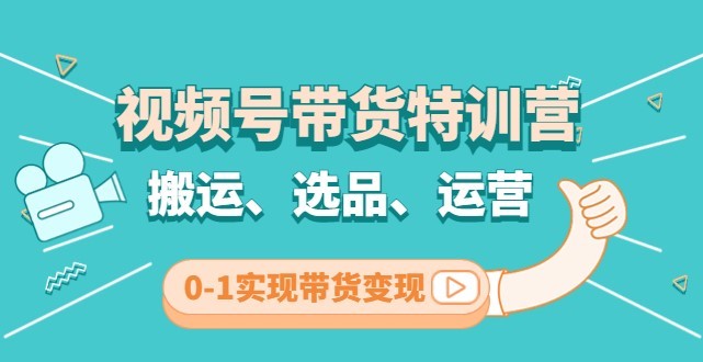 #31度网赚班# 视频号带货特训营(第3期)：搬运、选品、运营、0-1实现带货变现