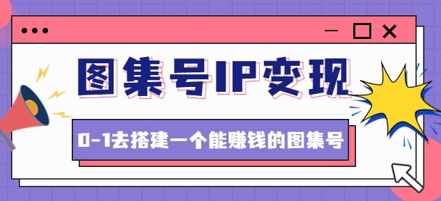 #31度网赚班# 图集号IP变现，0-1去搭建一个能赚钱的图集号（文档+资料+视频）无水印