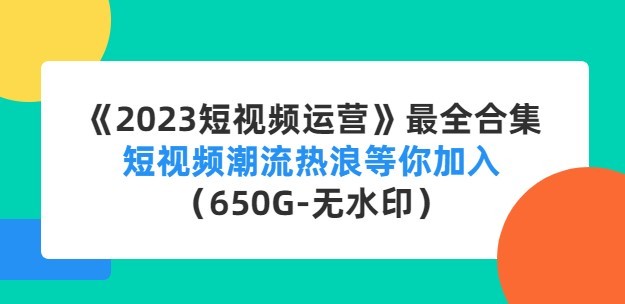 #31度网赚班# 《2023短视频运营》最全合集：短视频潮流热浪等你加入（650G-无水印）