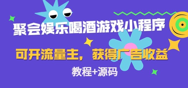#31度网赚班# 聚会娱乐喝酒游戏小程序，可开流量主，日入100+获得广告收益（教程+源码）