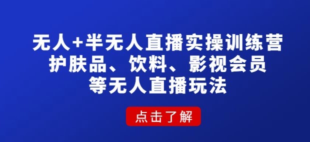 #31度网赚班# 无人+半无人直播实操训练营：护肤品、饮料、影视会员等无人直播玩法