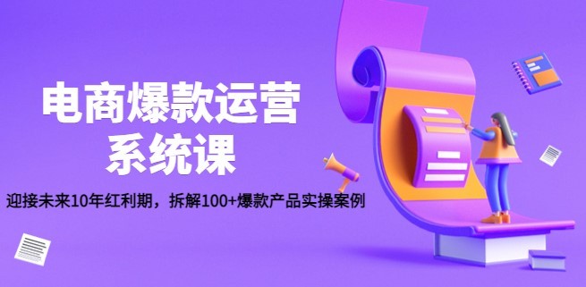 #31度网赚班# 电商爆款运营系统课：迎接未来10年红利期，拆解100+爆款产品实操案例