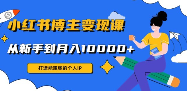 #31度网赚班# 小红书博主变现课：打造能赚钱的个人IP，从新手到月入10000+(9节课)