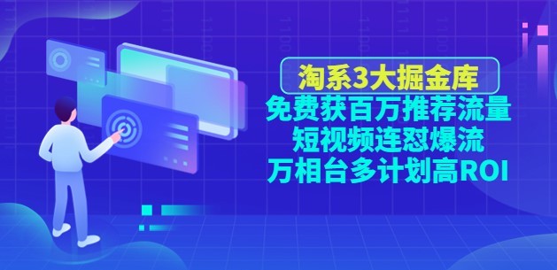 #31度网赚班# 淘系3大掘金库：免费获百万推荐流量+短视频连怼爆流+万相台多计划高ROI