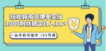 #31度网赚班# 短视频带货爆单实操：1000粉丝稳定月入1w+一台手机可操作（55节课）