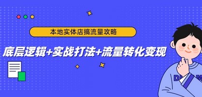 #31度网赚班# 本地实体店搞流量攻略：底层逻辑+实战打法+流量转化变现