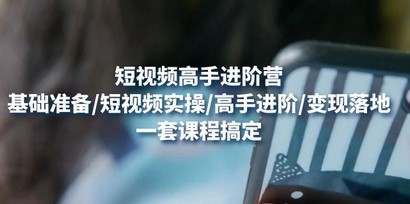 #31度网赚班# 短视频高手进阶营：基础准备/短视频实操/高手进阶/变现落地，一套搞定