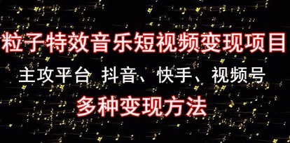 #31度网赚班# 《粒子特效音乐短视频变现项目》主攻平台 抖音、快手、视频号 多种变现方法