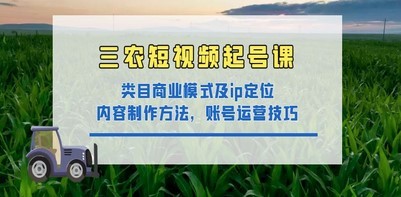#31度网赚班# 三农短视频起号课：三农类目商业模式及ip定位，内容制作方法，账号运营技巧