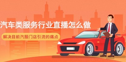 汽车类服务行业直播怎么做，解决目前汽服门店引流的痛点