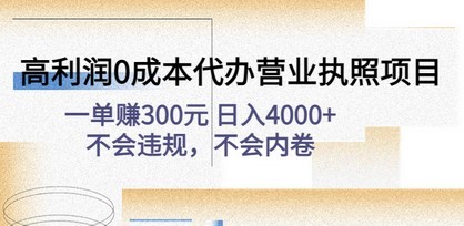 高利润0成本代办营业执照项目：一单赚300元 日入4000+不会违规，不会内卷