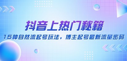 抖音上热门秘籍：15种自然流起号玩法，博主起号最新流量密码