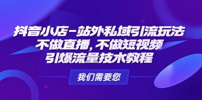 抖音小店-站外私域引流玩法：不做直播，不做短视频，引爆流量技术教程