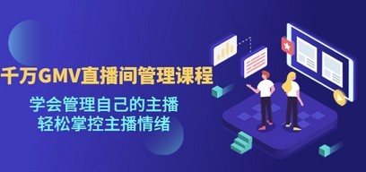 千万GMV直播间的管理课程：学会管理自己的主播，轻松掌控主播情绪