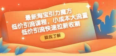 最新淘宝引力魔方低价引流实操：小成本大流量，低价引流快速拉新收割
