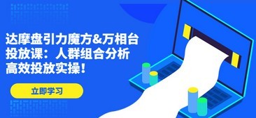 达摩盘引力魔方&万相台投放课：人群组合分析，高效投放实操！