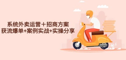 系统外卖运营＋招商方案，获流爆单+案例实战+实操分享！