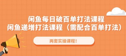 闲鱼每日破百单打法实操课程+闲鱼递增打法课程（需配合百单打法）