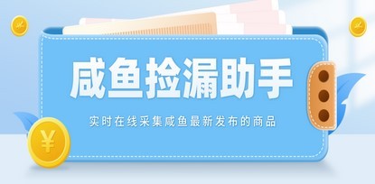 【捡漏神器】实时在线采集咸鱼最新发布的商品 咸鱼助手捡漏软件(软件+教程)