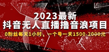 2023最新抖音无人直播撸音浪项目，0粉丝每天1小时，一个号一天1500-2000元