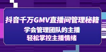 抖音千万GMV直播间管理秘籍：学会管理团队的主播，轻松掌控主播情绪