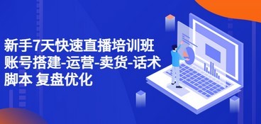 新手7天快速直播培训班：账号搭建-运营-卖货-话术脚本 复盘优化（14节）