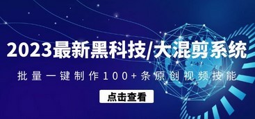 2023最新黑科技/大混剪系统：批量一键制作100+条原创视频技能