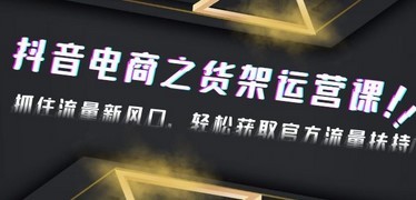 2023抖音电商之货架运营课：抓住流量新风口，轻松获取官方流量扶持！