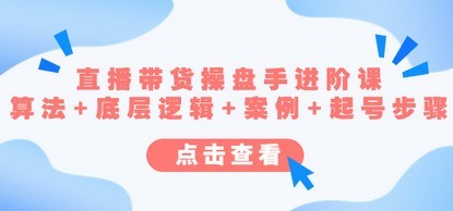 直播带货/操盘手/进阶课，算法+底层逻辑+案例+起号步骤