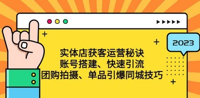 实体店获客运营秘诀：账号搭建-快速引流-团购拍摄-单品引爆同城技巧 等等