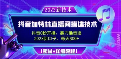 2023抖音加特林直播间搭建技术，0粉开播-暴力撸音浪-日入800+【素材+教程】