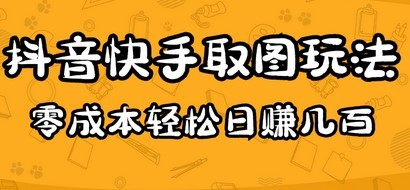 2023抖音快手取图玩法：一个人在家就能做，超简单，0成本日赚几百