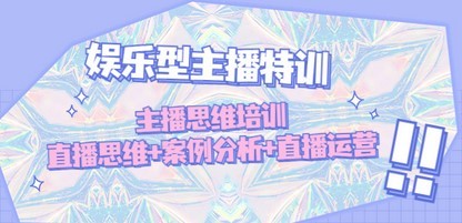 娱乐型主播特训：主播思维培训，直播思维+案例分析+直播运营
