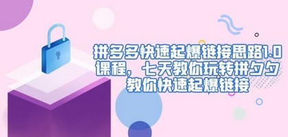 拼多多快速起爆链接思路1.0课程，七天教你玩转拼夕夕，教你快速起爆链接