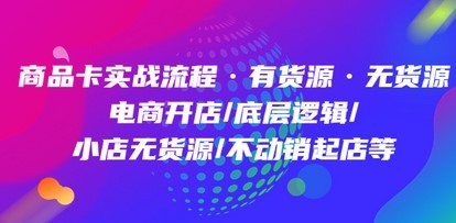 商品卡实战流程·有货源无货源 电商开店/底层逻辑/小店无货源/不动销起店等