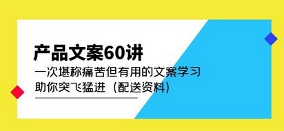 产品文案60讲：一次堪称痛苦但有用的文案学习 助你突飞猛进（配送资料）