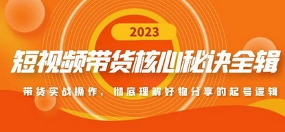 短视频带货核心秘诀全辑：带货实战操作，彻底理解好物分享的起号逻辑