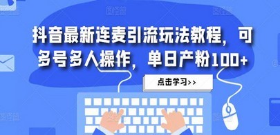 抖音最新连麦引流玩法教程，可多号多人操作，单日产粉100+