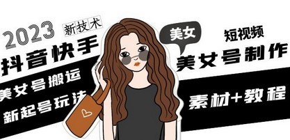 2023抖音快手短视频美女号制作 美女号搬运新起号玩法 新技术(素材+教程)