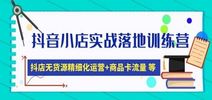 抖音小店实战落地训练营：抖店无货源精细化运营，商品卡流量等等（22节）