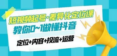 2023短视频起号·差异化定位课：0~1做懂抖音（定位+内容+投流+运营）