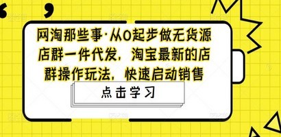 从0起步做无货源店群一件代发，淘宝最新的店群操作玩法，快速启动销售