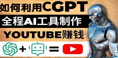 如何全程利用CGPT和AI工具自动化制作YouTube赚钱视频，月赚10000美元以上
