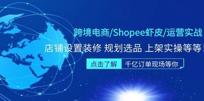 跨境电商/Shopee虾皮/运营实战训练营：店铺设置装修 规划选品 上架实操等等