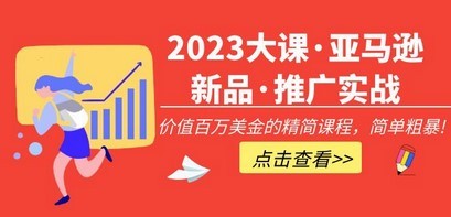 2023大课·亚马逊新品·推广实战：价值百万美金的精简课程，简单粗暴！