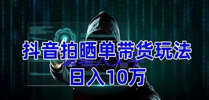 抖音拍晒单带货玩法分享 项目整体流程简单 有团队实测日入1万【教程+素材】